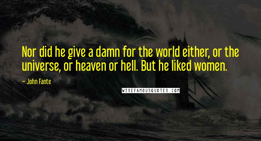 John Fante Quotes: Nor did he give a damn for the world either, or the universe, or heaven or hell. But he liked women.