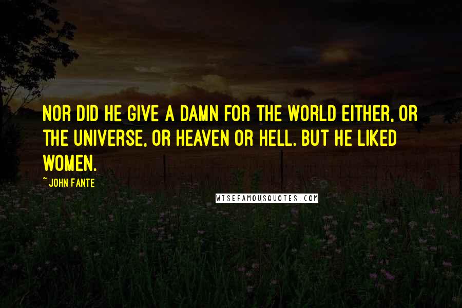 John Fante Quotes: Nor did he give a damn for the world either, or the universe, or heaven or hell. But he liked women.