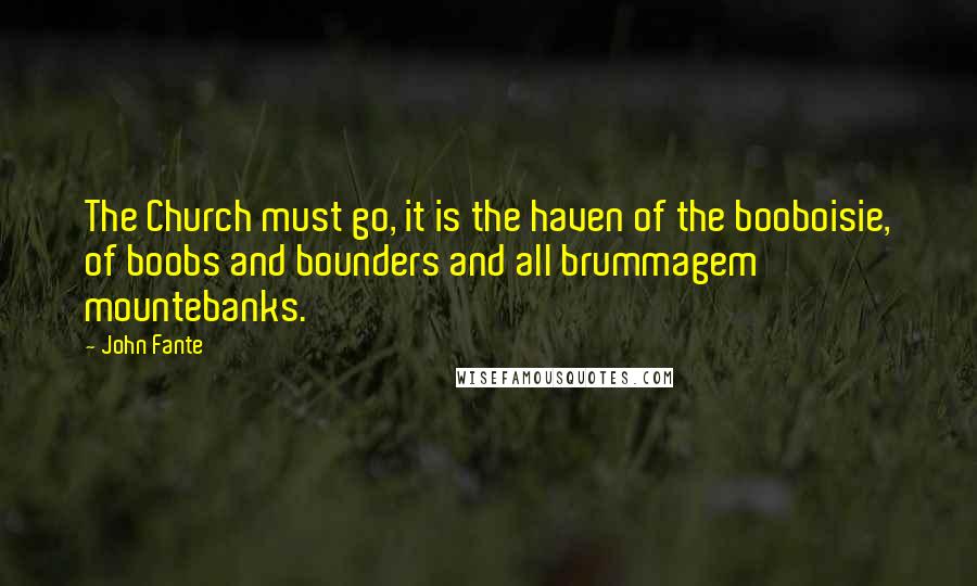 John Fante Quotes: The Church must go, it is the haven of the booboisie, of boobs and bounders and all brummagem mountebanks.