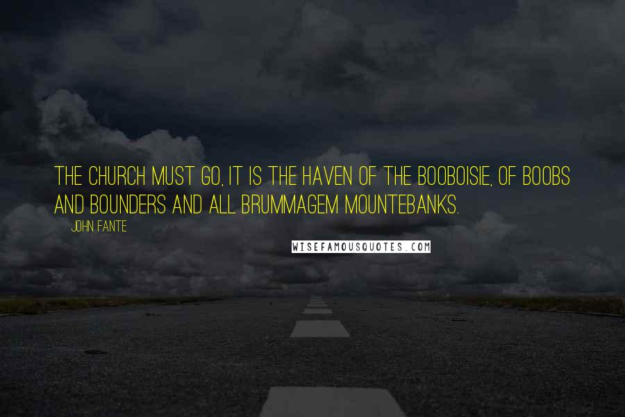 John Fante Quotes: The Church must go, it is the haven of the booboisie, of boobs and bounders and all brummagem mountebanks.