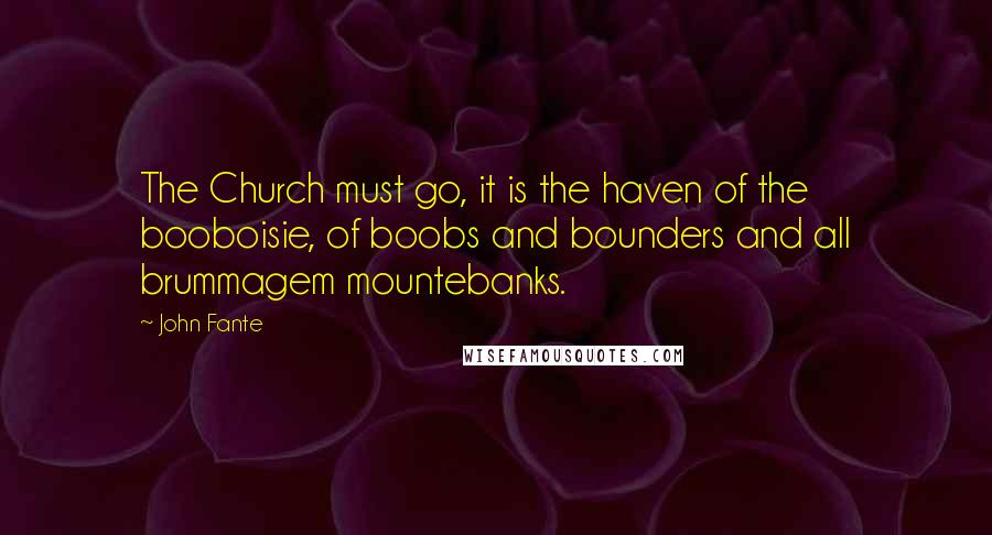 John Fante Quotes: The Church must go, it is the haven of the booboisie, of boobs and bounders and all brummagem mountebanks.