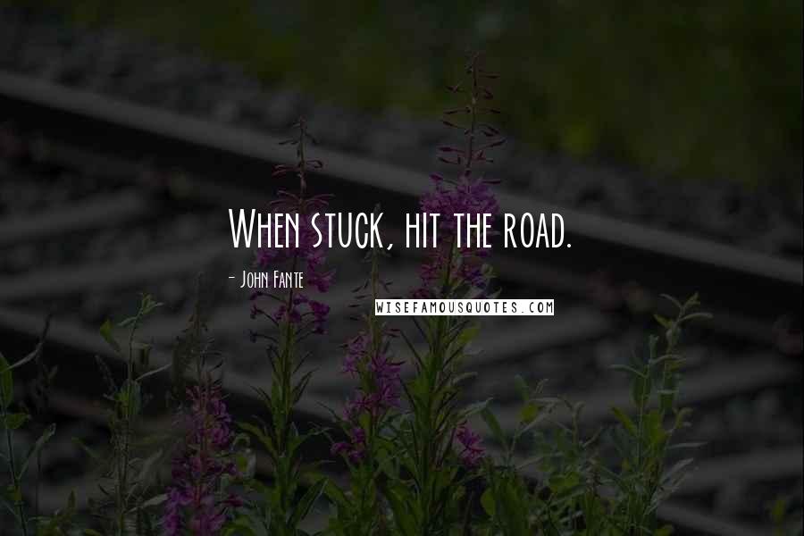 John Fante Quotes: When stuck, hit the road.