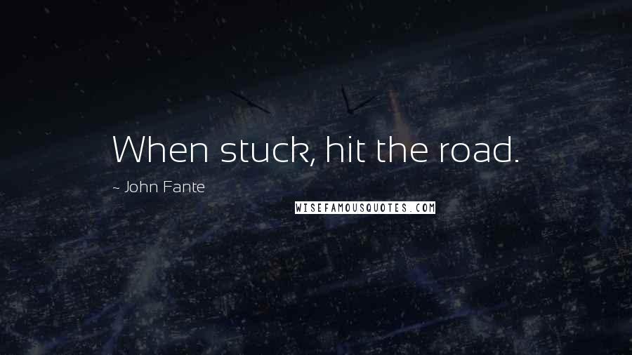 John Fante Quotes: When stuck, hit the road.