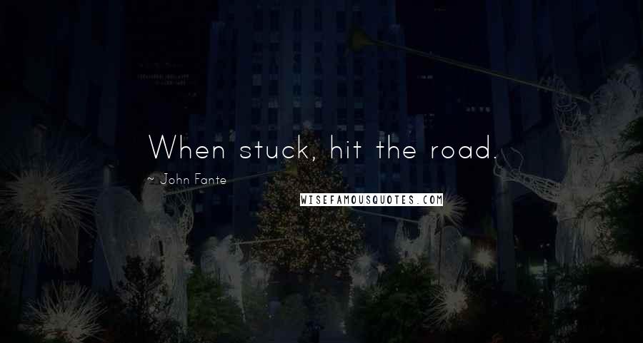 John Fante Quotes: When stuck, hit the road.