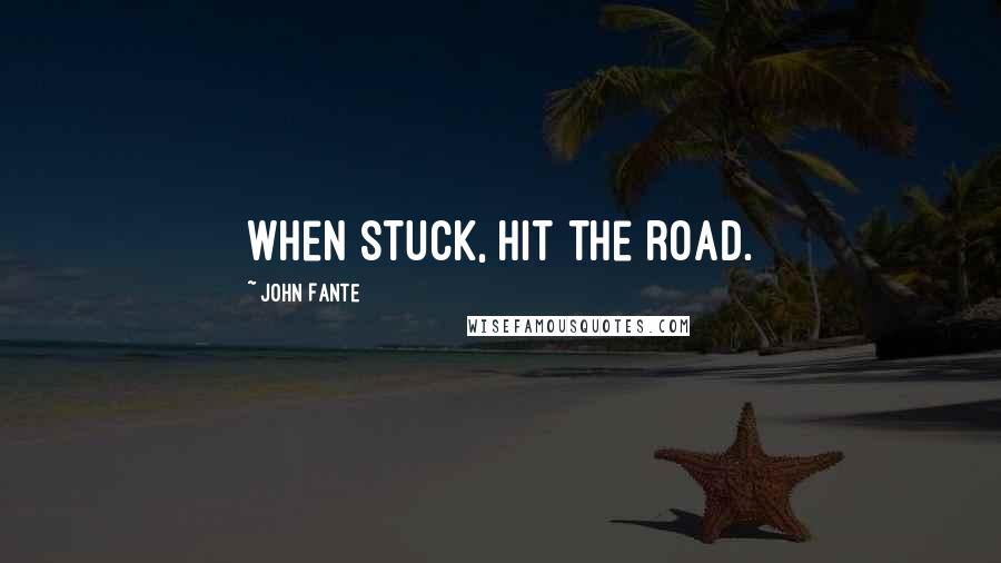 John Fante Quotes: When stuck, hit the road.