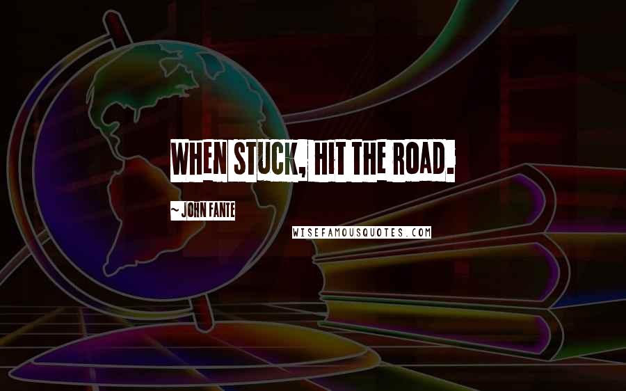 John Fante Quotes: When stuck, hit the road.
