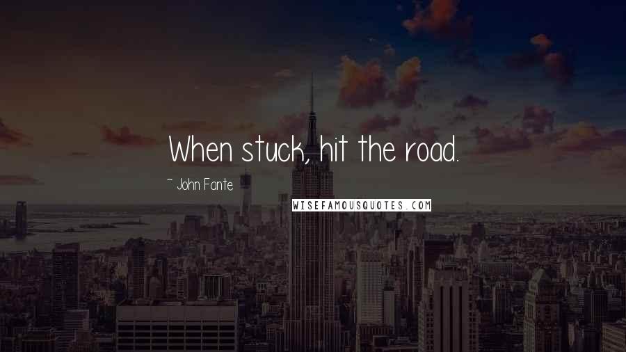 John Fante Quotes: When stuck, hit the road.