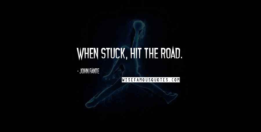 John Fante Quotes: When stuck, hit the road.