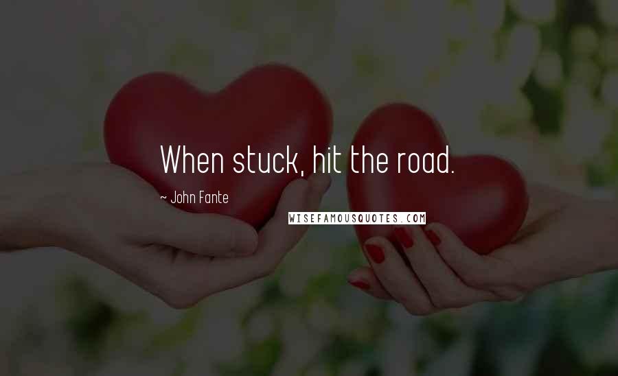 John Fante Quotes: When stuck, hit the road.