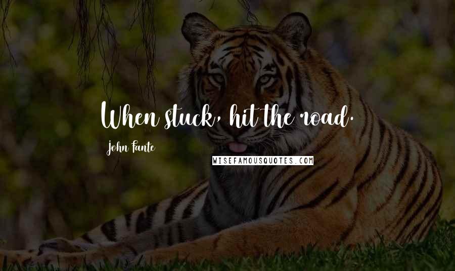 John Fante Quotes: When stuck, hit the road.