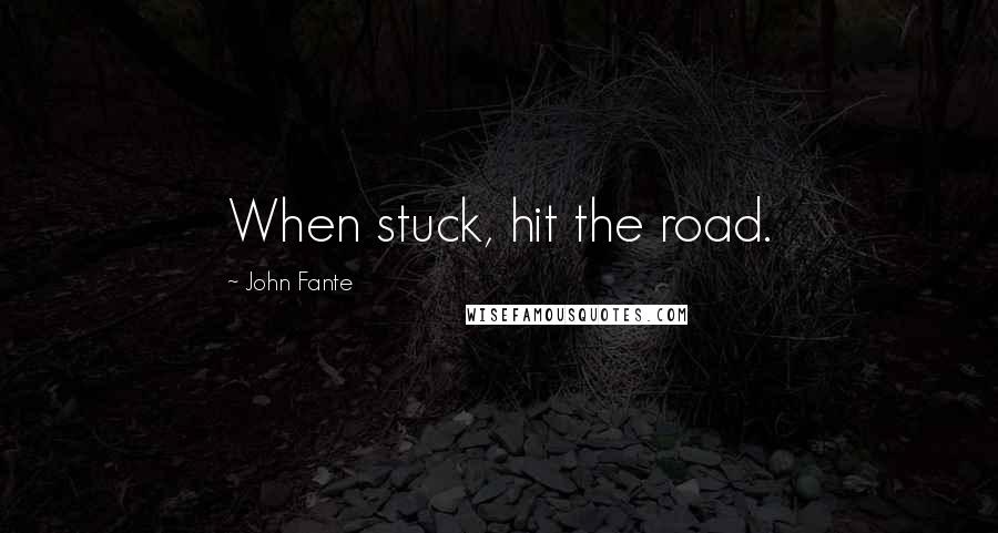 John Fante Quotes: When stuck, hit the road.