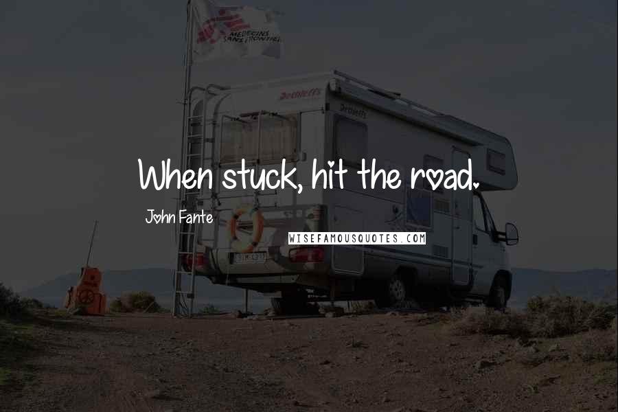 John Fante Quotes: When stuck, hit the road.