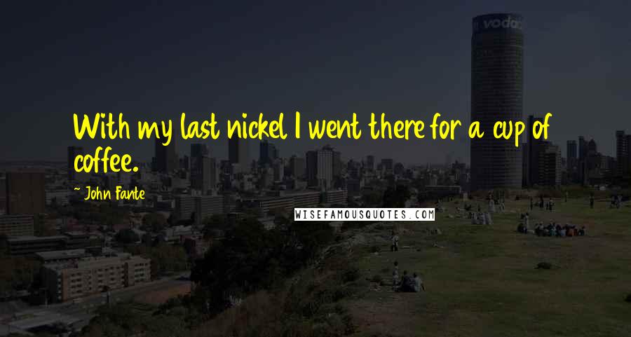 John Fante Quotes: With my last nickel I went there for a cup of coffee.