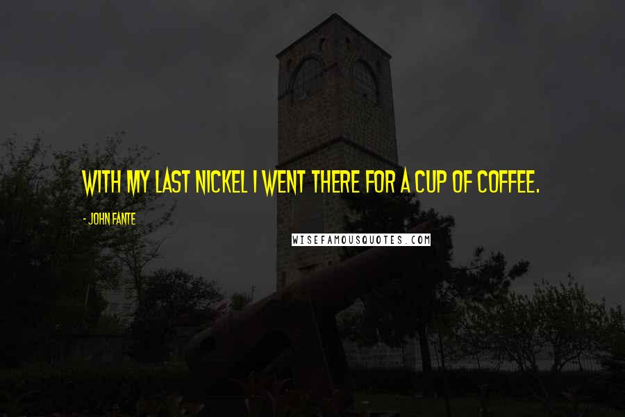 John Fante Quotes: With my last nickel I went there for a cup of coffee.