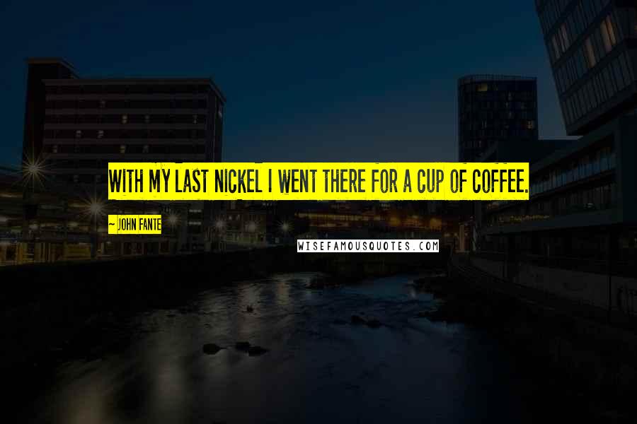 John Fante Quotes: With my last nickel I went there for a cup of coffee.