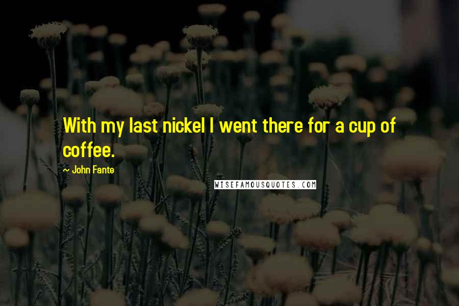 John Fante Quotes: With my last nickel I went there for a cup of coffee.