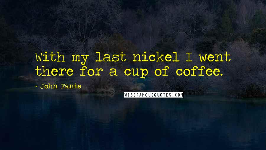 John Fante Quotes: With my last nickel I went there for a cup of coffee.