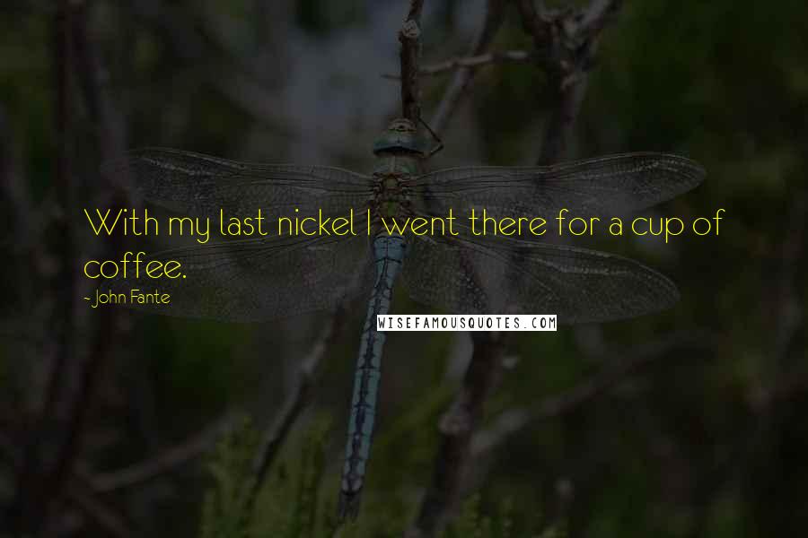 John Fante Quotes: With my last nickel I went there for a cup of coffee.