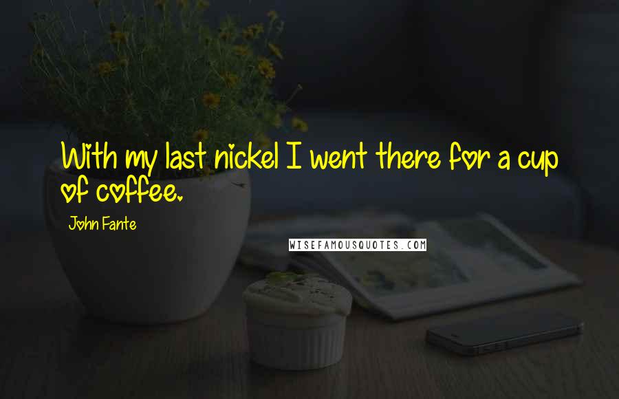 John Fante Quotes: With my last nickel I went there for a cup of coffee.