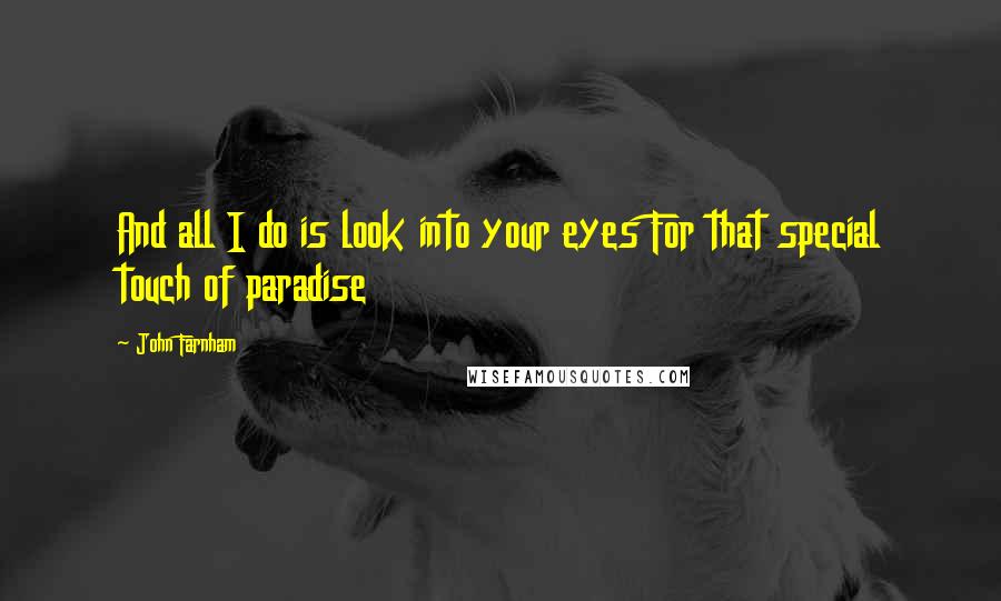 John Farnham Quotes: And all I do is look into your eyes For that special touch of paradise