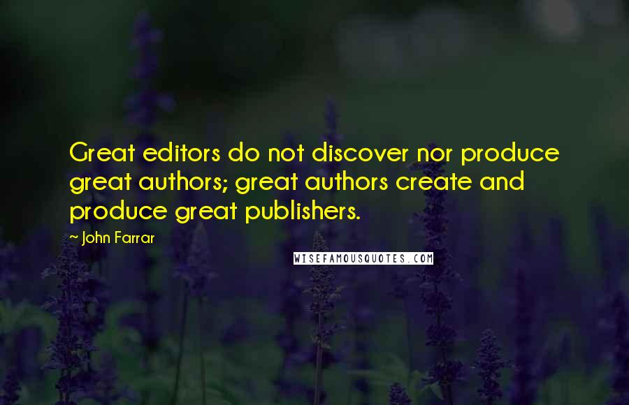 John Farrar Quotes: Great editors do not discover nor produce great authors; great authors create and produce great publishers.