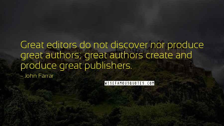 John Farrar Quotes: Great editors do not discover nor produce great authors; great authors create and produce great publishers.