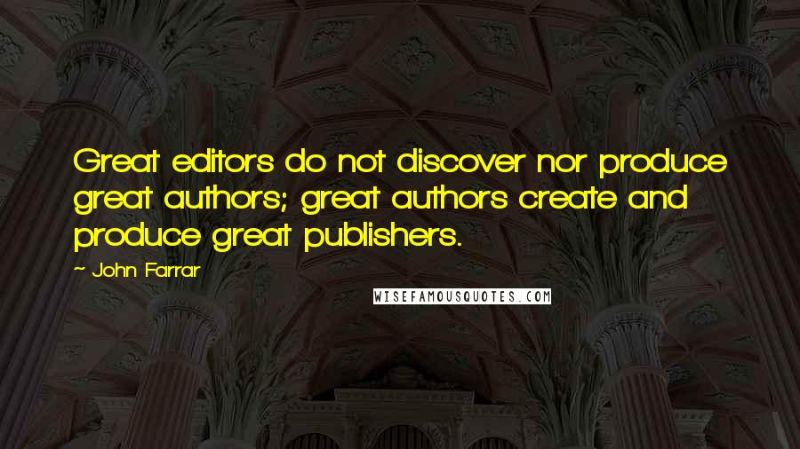 John Farrar Quotes: Great editors do not discover nor produce great authors; great authors create and produce great publishers.