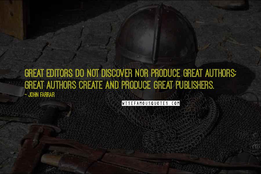 John Farrar Quotes: Great editors do not discover nor produce great authors; great authors create and produce great publishers.