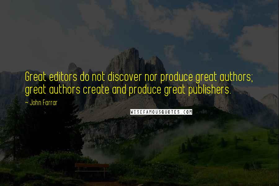 John Farrar Quotes: Great editors do not discover nor produce great authors; great authors create and produce great publishers.