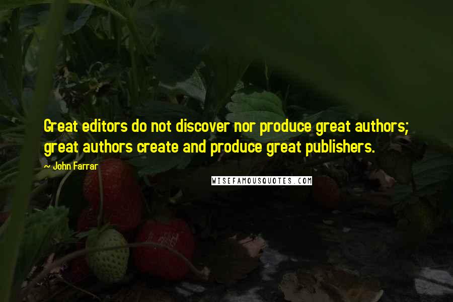 John Farrar Quotes: Great editors do not discover nor produce great authors; great authors create and produce great publishers.