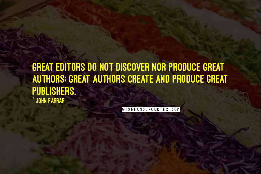 John Farrar Quotes: Great editors do not discover nor produce great authors; great authors create and produce great publishers.