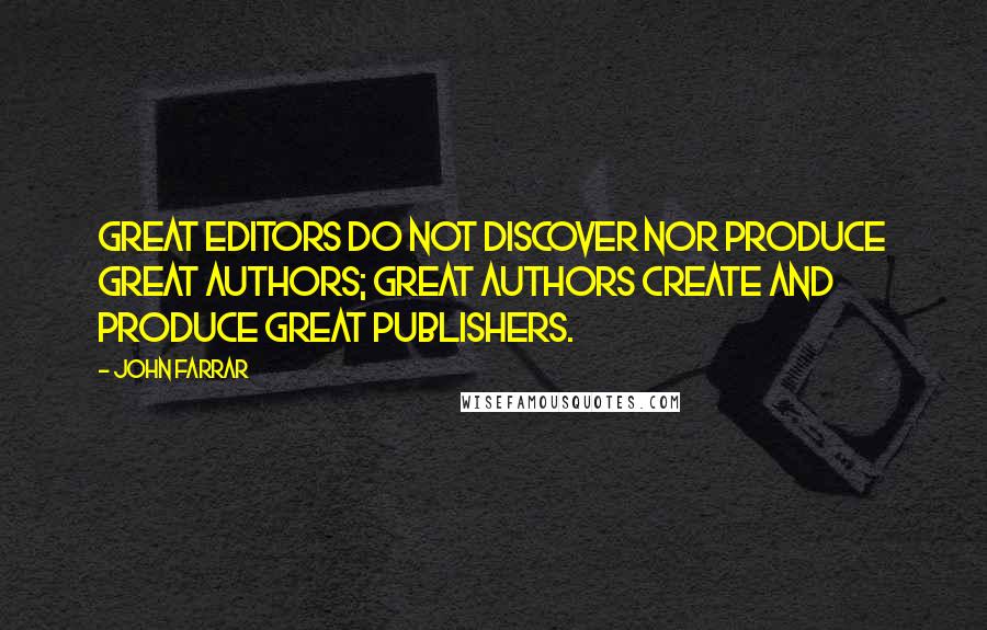 John Farrar Quotes: Great editors do not discover nor produce great authors; great authors create and produce great publishers.