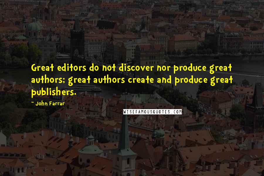 John Farrar Quotes: Great editors do not discover nor produce great authors; great authors create and produce great publishers.