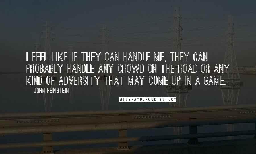 John Feinstein Quotes: I feel like if they can handle me, they can probably handle any crowd on the road or any kind of adversity that may come up in a game.