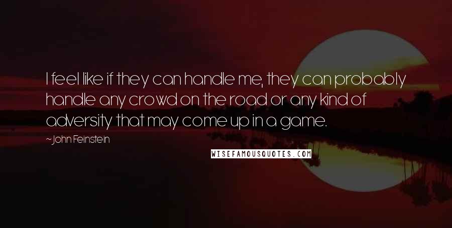 John Feinstein Quotes: I feel like if they can handle me, they can probably handle any crowd on the road or any kind of adversity that may come up in a game.