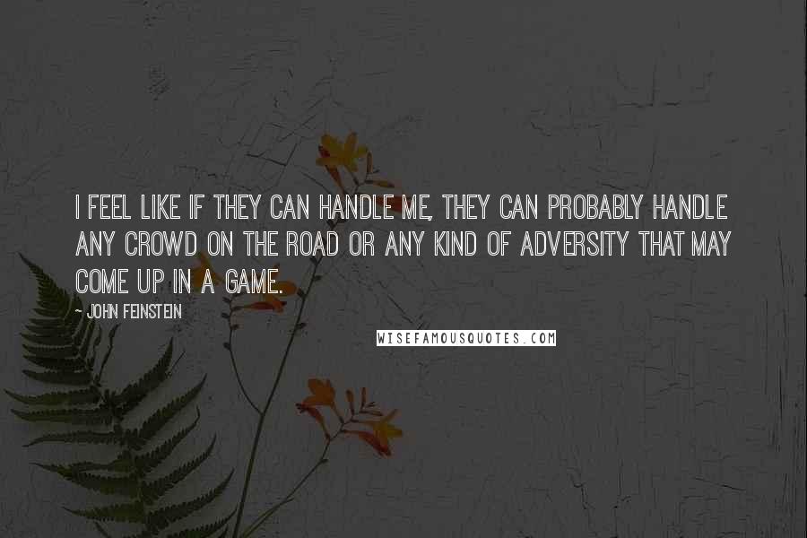 John Feinstein Quotes: I feel like if they can handle me, they can probably handle any crowd on the road or any kind of adversity that may come up in a game.