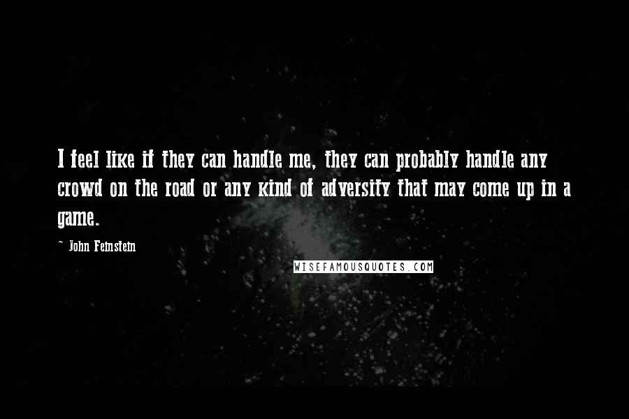 John Feinstein Quotes: I feel like if they can handle me, they can probably handle any crowd on the road or any kind of adversity that may come up in a game.