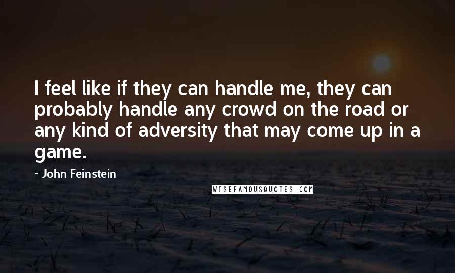 John Feinstein Quotes: I feel like if they can handle me, they can probably handle any crowd on the road or any kind of adversity that may come up in a game.