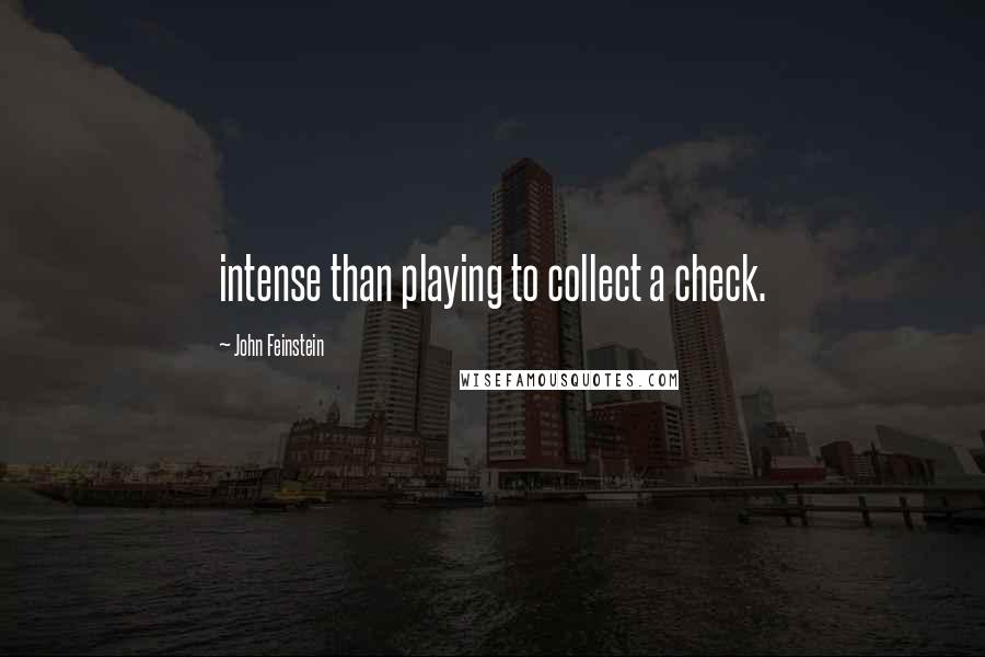 John Feinstein Quotes: intense than playing to collect a check.