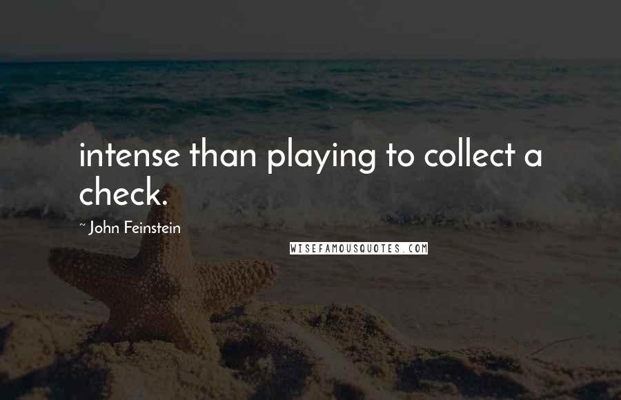 John Feinstein Quotes: intense than playing to collect a check.