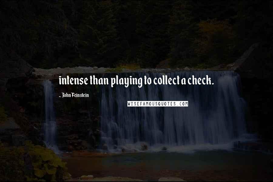 John Feinstein Quotes: intense than playing to collect a check.