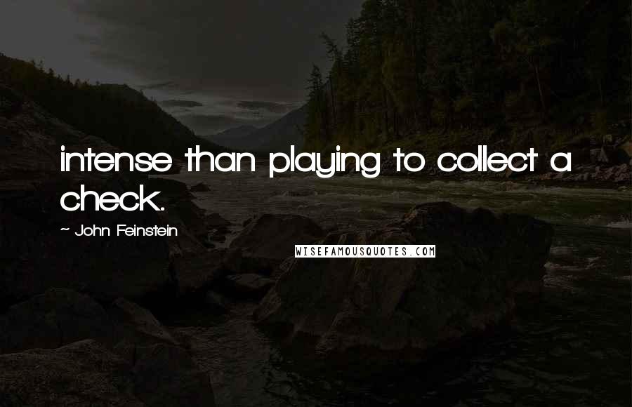 John Feinstein Quotes: intense than playing to collect a check.