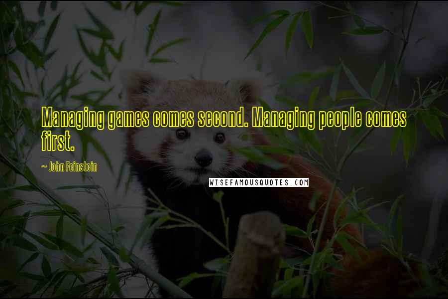 John Feinstein Quotes: Managing games comes second. Managing people comes first.