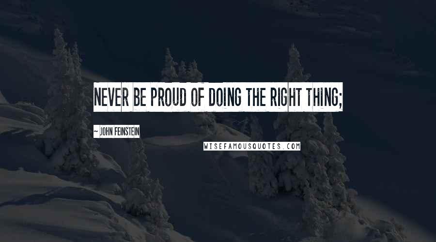 John Feinstein Quotes: Never be proud of doing the right thing;