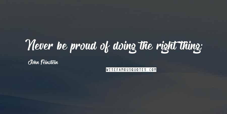 John Feinstein Quotes: Never be proud of doing the right thing;