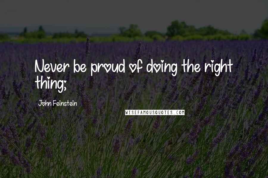John Feinstein Quotes: Never be proud of doing the right thing;