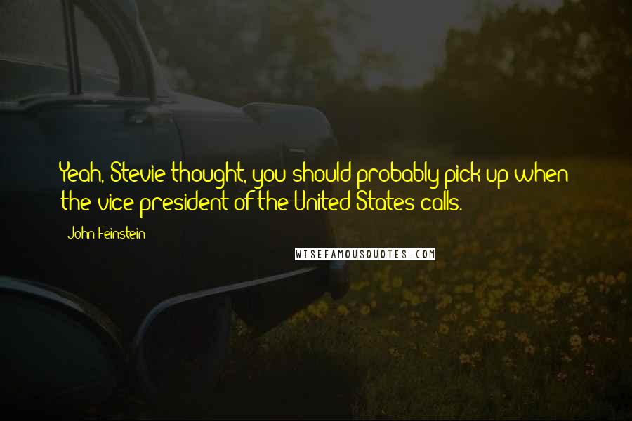 John Feinstein Quotes: Yeah, Stevie thought, you should probably pick up when the vice president of the United States calls.