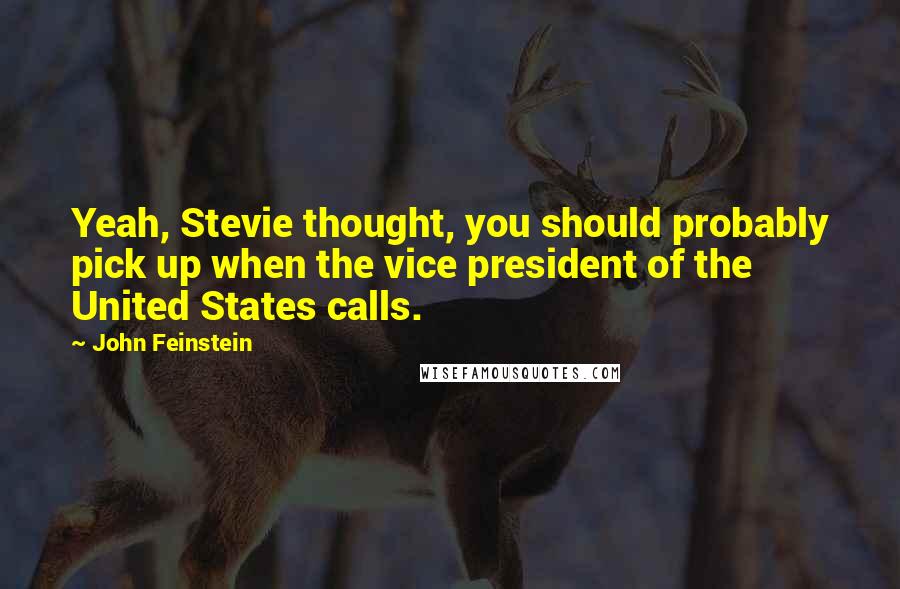 John Feinstein Quotes: Yeah, Stevie thought, you should probably pick up when the vice president of the United States calls.