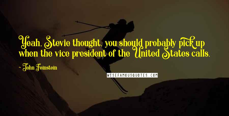 John Feinstein Quotes: Yeah, Stevie thought, you should probably pick up when the vice president of the United States calls.