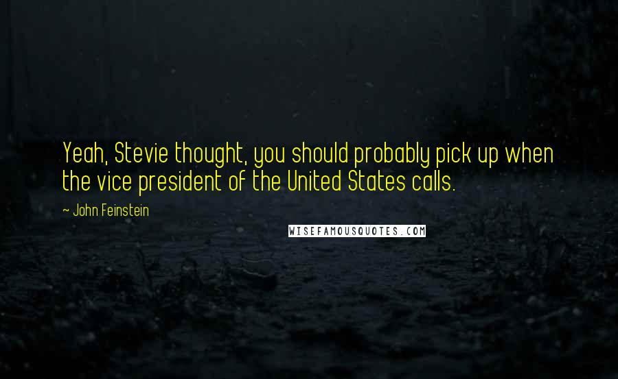 John Feinstein Quotes: Yeah, Stevie thought, you should probably pick up when the vice president of the United States calls.